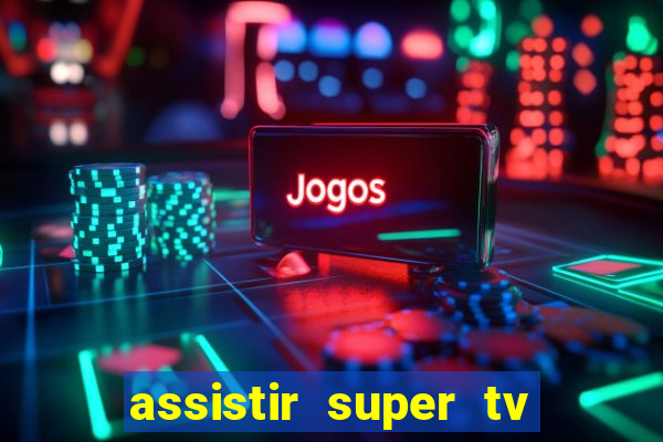 assistir super tv ao vivo